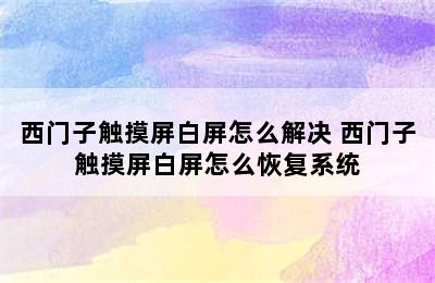 西门子触摸屏白屏怎么解决 西门子触摸屏白屏怎么恢复系统